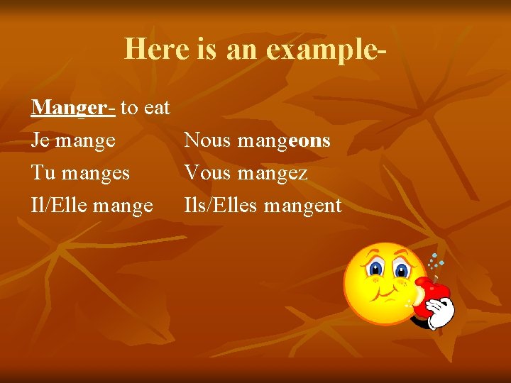 Here is an example. Manger- to eat Je mange Tu manges Il/Elle mange Nous