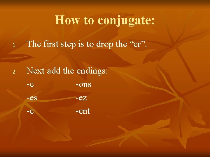 How to conjugate: 1. 2. The first step is to drop the “er”. Next