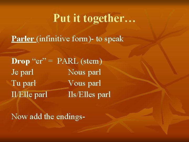 Put it together… Parler (infinitive form)- to speak Drop “er” = PARL (stem) Je