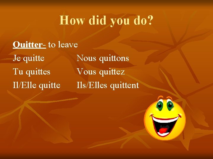 How did you do? Quitter- to leave Je quitte Nous quittons Tu quittes Vous