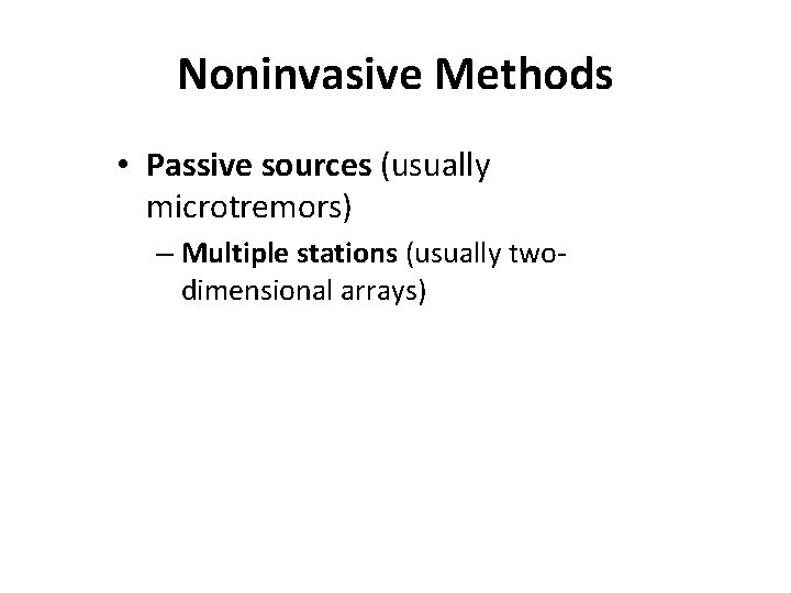 Noninvasive Methods • Passive sources (usually microtremors) – Multiple stations (usually twodimensional arrays) 