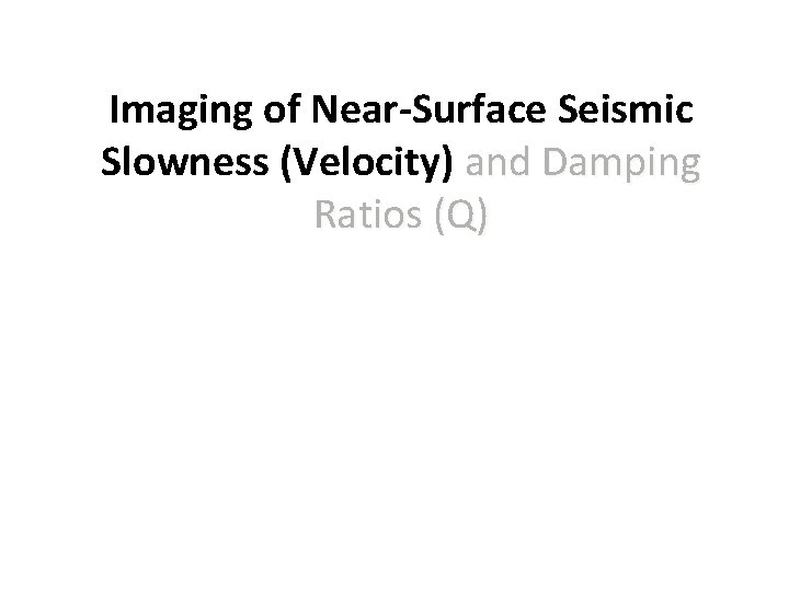 Imaging of Near-Surface Seismic Slowness (Velocity) and Damping Ratios (Q) 