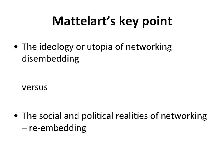 Mattelart’s key point • The ideology or utopia of networking – disembedding versus •