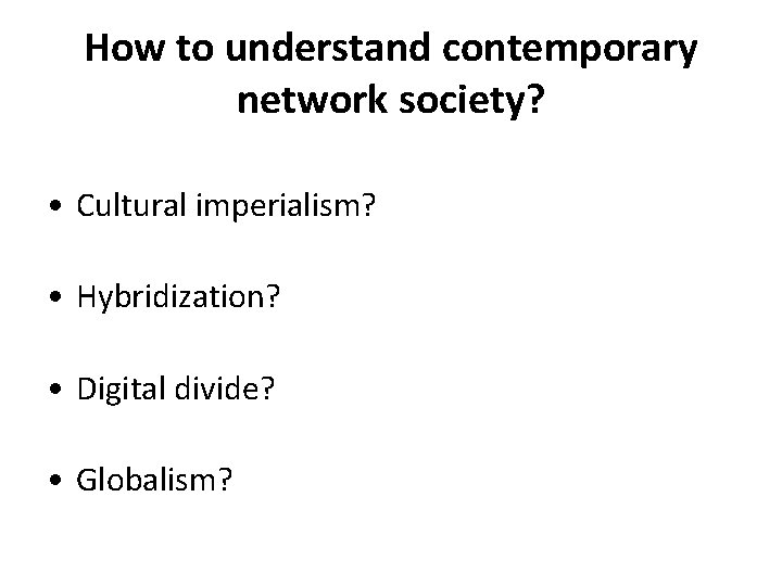 How to understand contemporary network society? • Cultural imperialism? • Hybridization? • Digital divide?