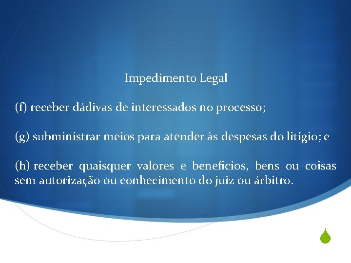 Impedimento Legal (f) receber dádivas de interessados no processo; (g) subministrar meios para atender