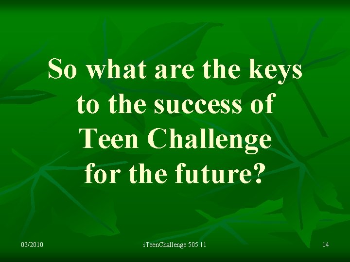 So what are the keys to the success of Teen Challenge for the future?
