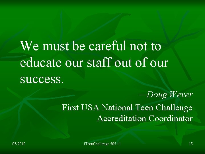 We must be careful not to educate our staff out of our success. —Doug