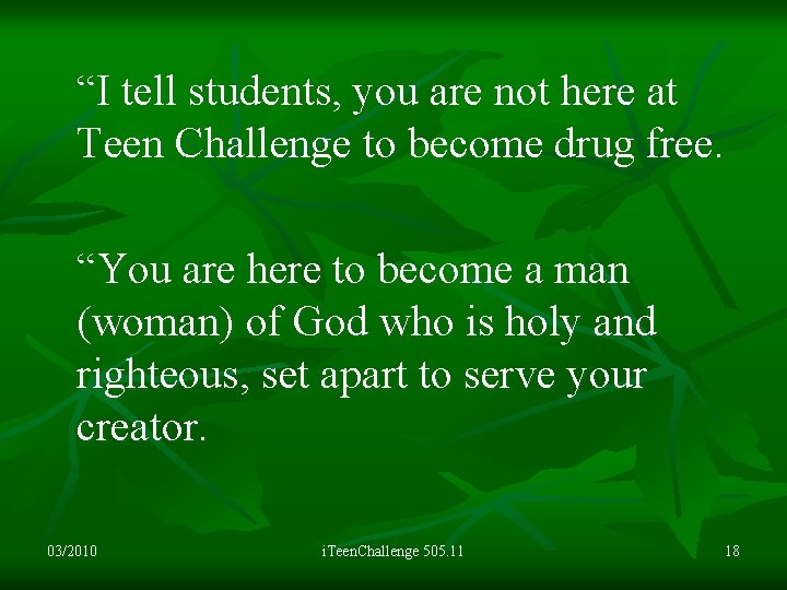 “I tell students, you are not here at Teen Challenge to become drug free.