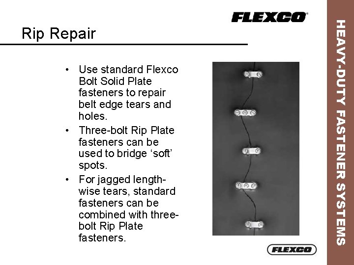  • Use standard Flexco Bolt Solid Plate fasteners to repair belt edge tears