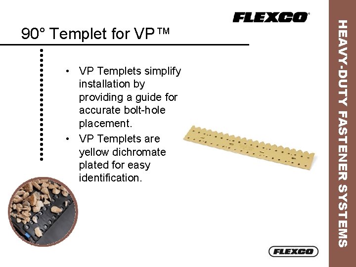  • VP Templets simplify installation by providing a guide for accurate bolt-hole placement.