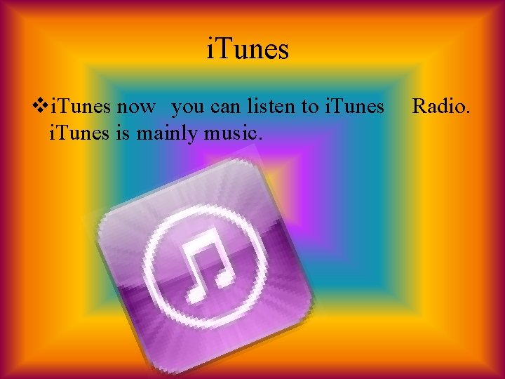 i. Tunes vi. Tunes now you can listen to i. Tunes is mainly music.