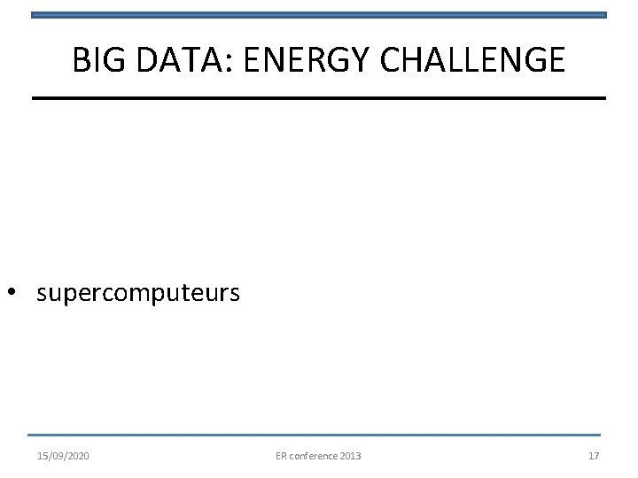 BIG DATA: ENERGY CHALLENGE • supercomputeurs 15/09/2020 ER conference 2013 17 