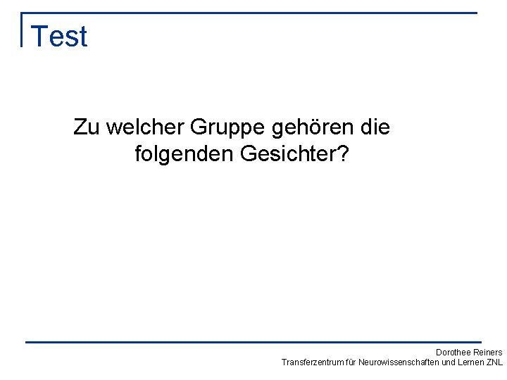 Test Zu welcher Gruppe gehören die folgenden Gesichter? Dorothee Reiners Transferzentrum für Neurowissenschaften und
