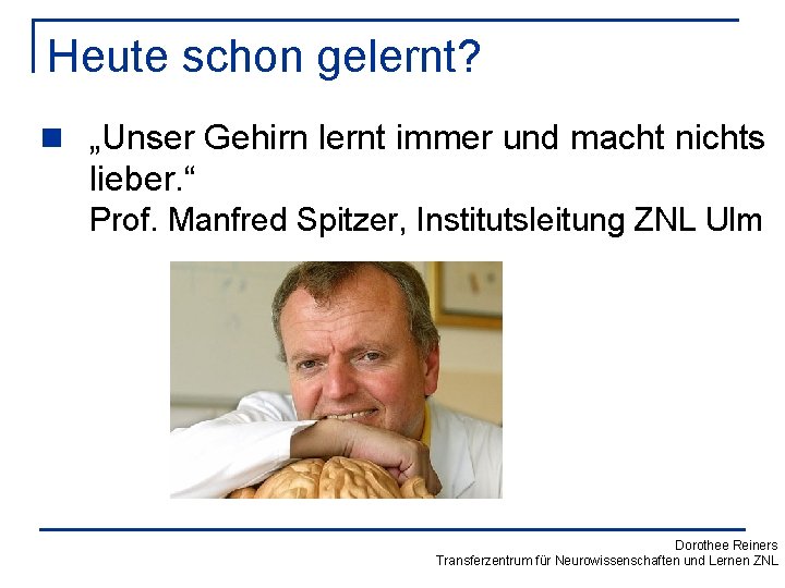 Heute schon gelernt? n „Unser Gehirn lernt immer und macht nichts lieber. “ Prof.