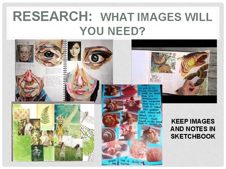 RESEARCH: WHAT IMAGES WILL YOU NEED? • KEEP IMAGES AND NOTES IN SKETCHBOOK 