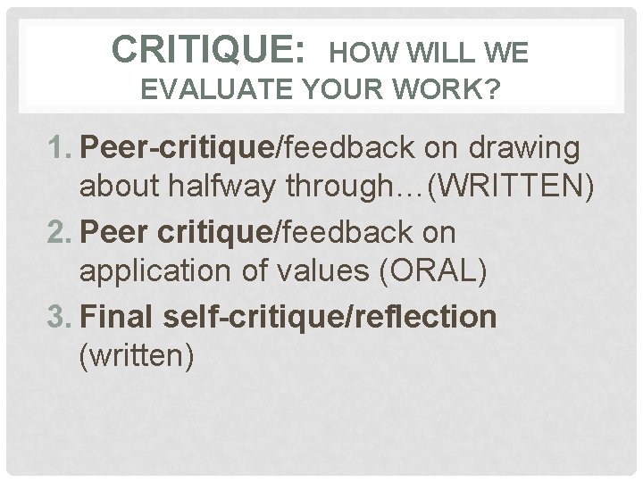 CRITIQUE: HOW WILL WE EVALUATE YOUR WORK? 1. Peer-critique/feedback on drawing about halfway through…(WRITTEN)
