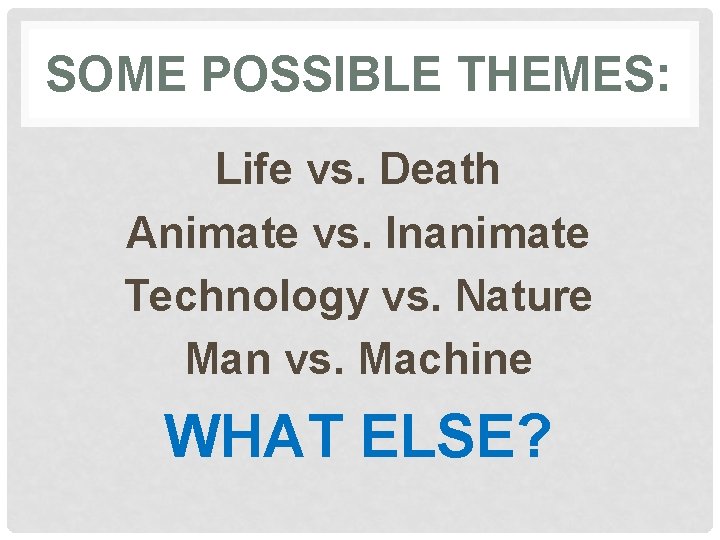 SOME POSSIBLE THEMES: Life vs. Death Animate vs. Inanimate Technology vs. Nature Man vs.