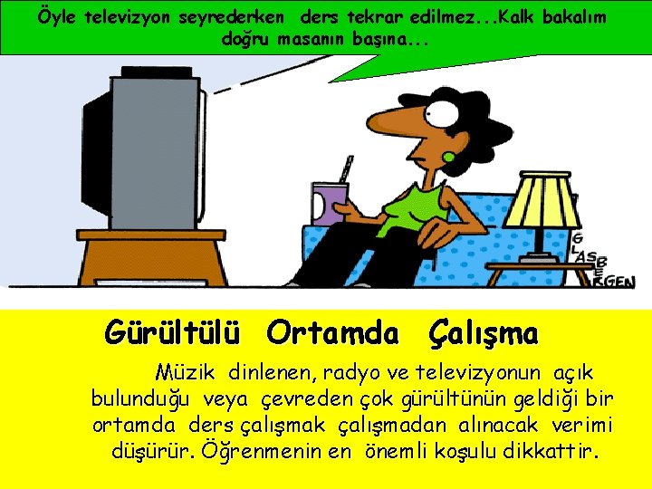 Öyle televizyon seyrederken ders tekrar edilmez. . . Kalk bakalım doğru masanın başına. .