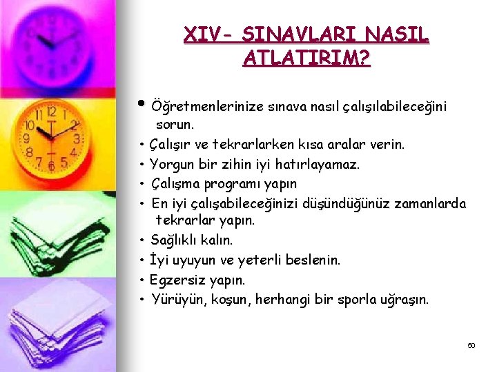 XIV- SINAVLARI NASIL ATLATIRIM? • Öğretmenlerinize sınava nasıl çalışılabileceğini sorun. • Çalışır ve tekrarlarken