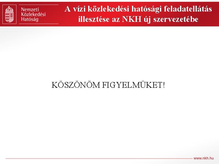 A vízi közlekedési hatósági feladatellátás illesztése az NKH új szervezetébe KÖSZÖNÖM FIGYELMÜKET! 