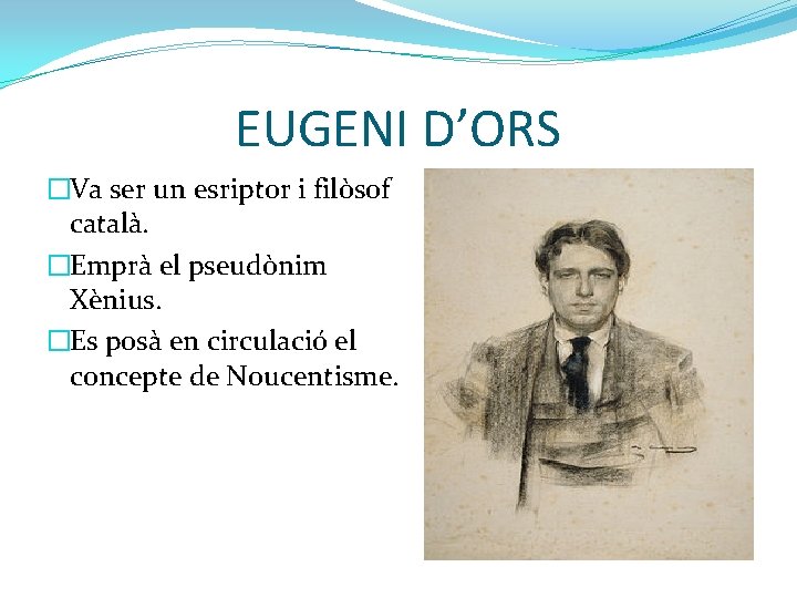 EUGENI D’ORS �Va ser un esriptor i filòsof català. �Emprà el pseudònim Xènius. �Es
