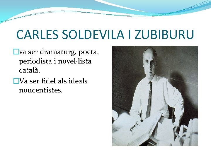CARLES SOLDEVILA I ZUBIBURU �va ser dramaturg, poeta, periodista i novel·lista català. �Va ser