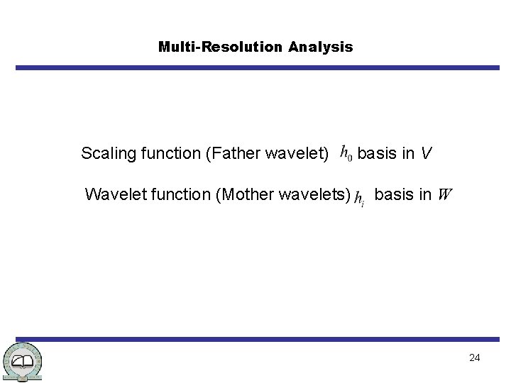 Multi-Resolution Analysis Scaling function (Father wavelet) Wavelet function (Mother wavelets) basis in V basis