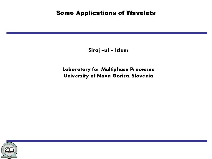 Some Applications of Wavelets Siraj –ul – Islam Laboratory for Multiphase Processes University of