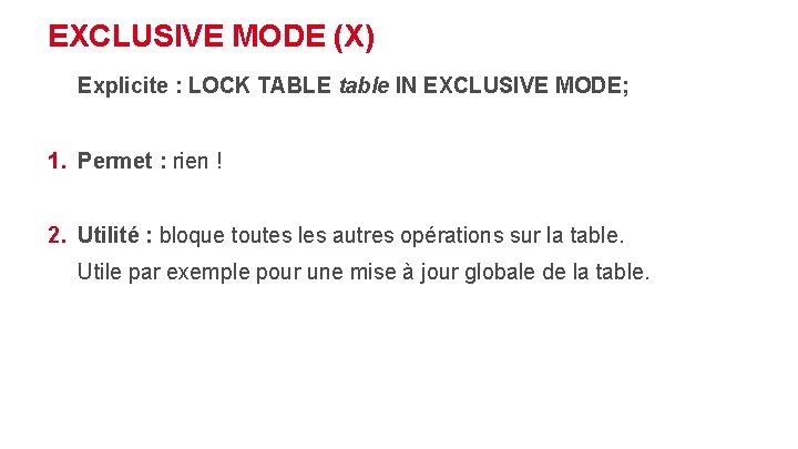 EXCLUSIVE MODE (X) Explicite : LOCK TABLE table IN EXCLUSIVE MODE; 1. Permet :