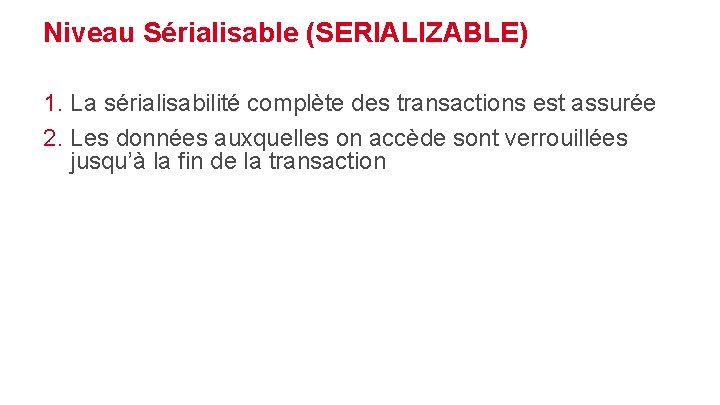 Niveau Sérialisable (SERIALIZABLE) 1. La sérialisabilité complète des transactions est assurée 2. Les données