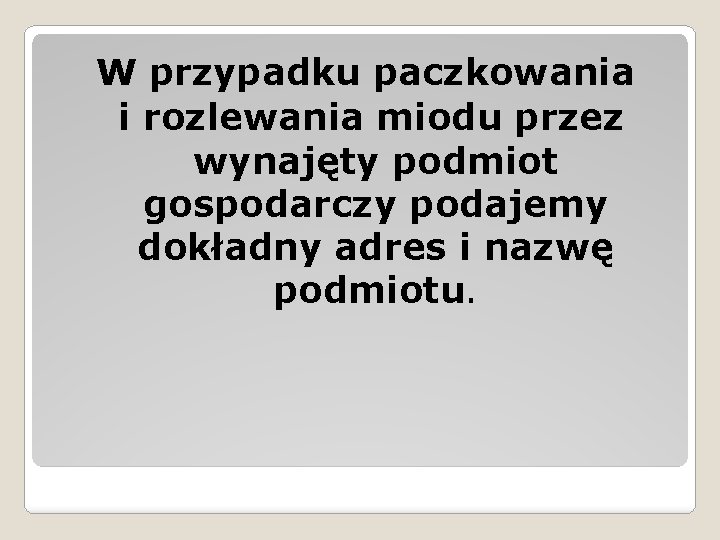 W przypadku paczkowania i rozlewania miodu przez wynajęty podmiot gospodarczy podajemy dokładny adres i