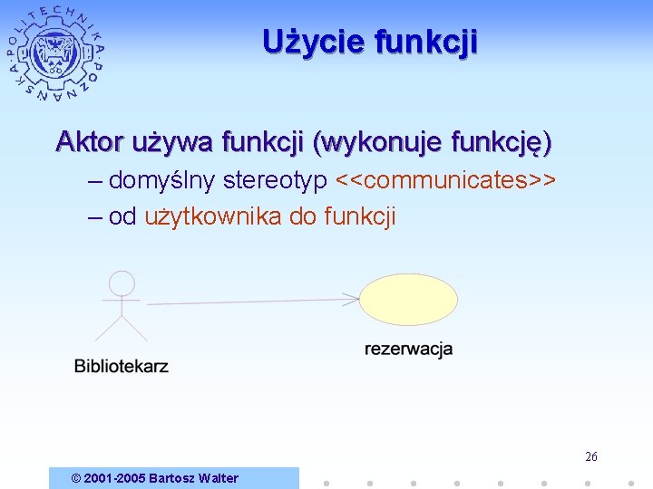 Użycie funkcji Aktor używa funkcji (wykonuje funkcję) – domyślny stereotyp <<communicates>> – od użytkownika