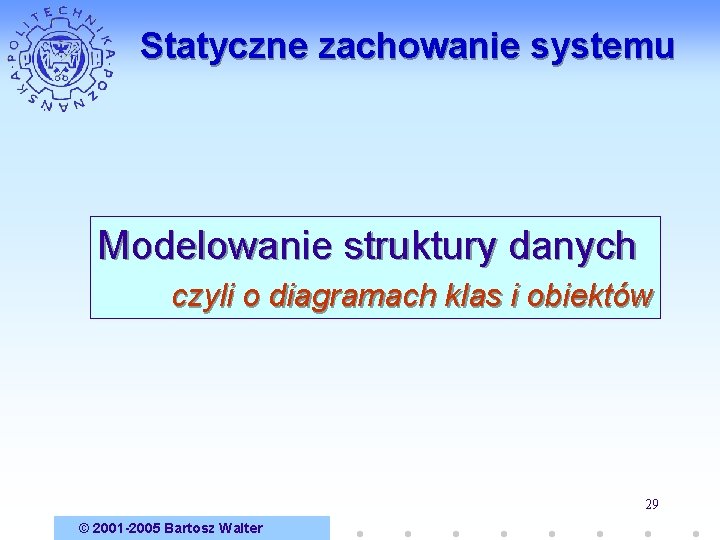 Statyczne zachowanie systemu Modelowanie struktury danych czyli o diagramach klas i obiektów 29 ©