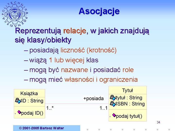 Asocjacje Reprezentują relacje, w jakich znajdują się klasy/obiekty – posiadają liczność (krotność) – wiążą