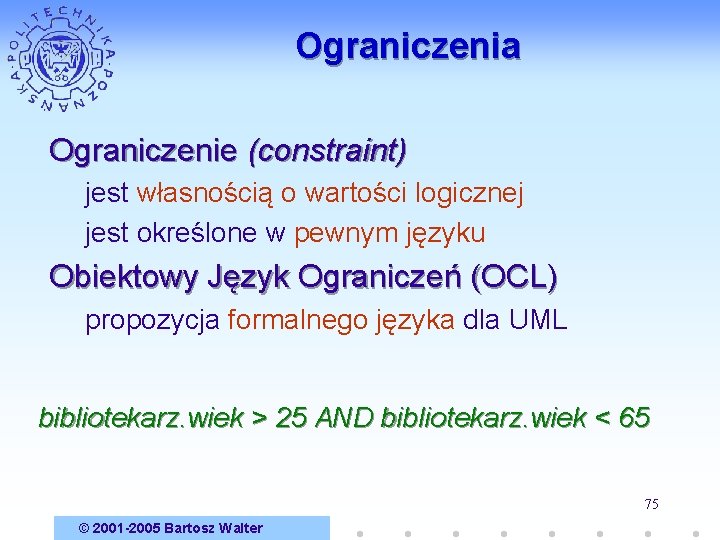 Ograniczenia Ograniczenie (constraint) jest własnością o wartości logicznej jest określone w pewnym języku Obiektowy