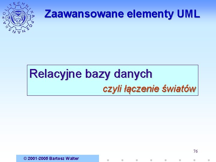 Zaawansowane elementy UML Relacyjne bazy danych czyli łączenie światów 76 © 2001 -2005 Bartosz
