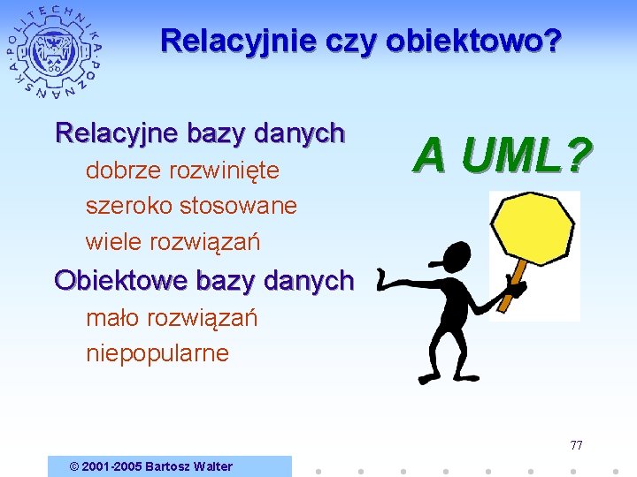 Relacyjnie czy obiektowo? Relacyjne bazy danych dobrze rozwinięte szeroko stosowane wiele rozwiązań A UML?