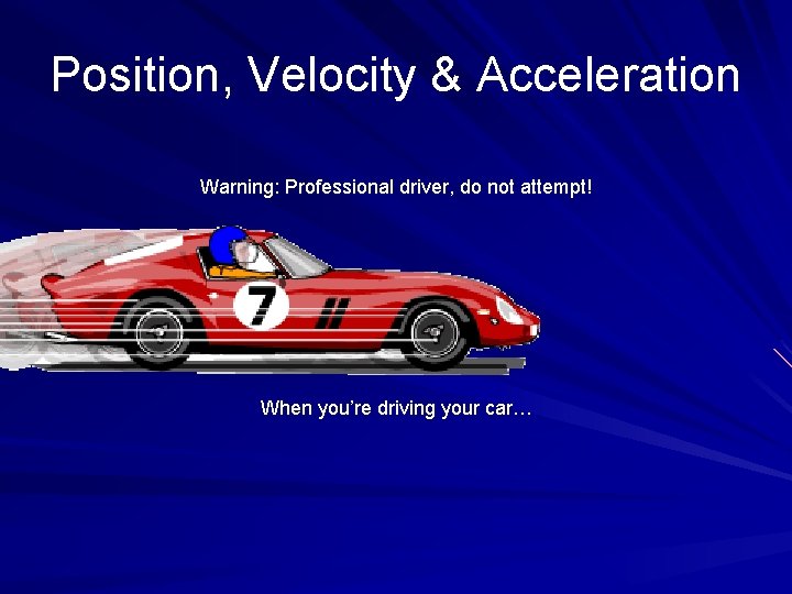 Position, Velocity & Acceleration Warning: Professional driver, do not attempt! When you’re driving your