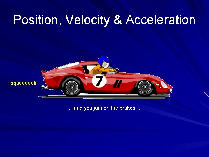 Position, Velocity & Acceleration squeeeeek! …and you jam on the brakes… 