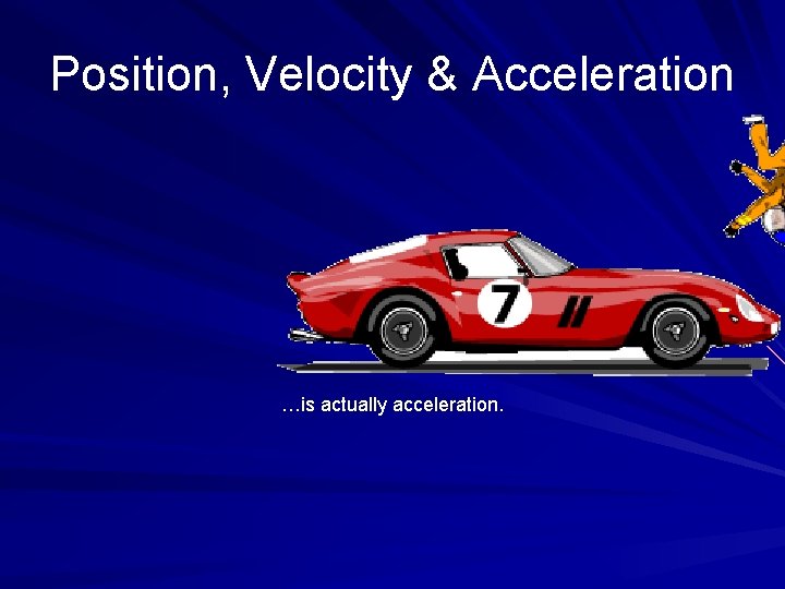 Position, Velocity & Acceleration …is actually acceleration. 