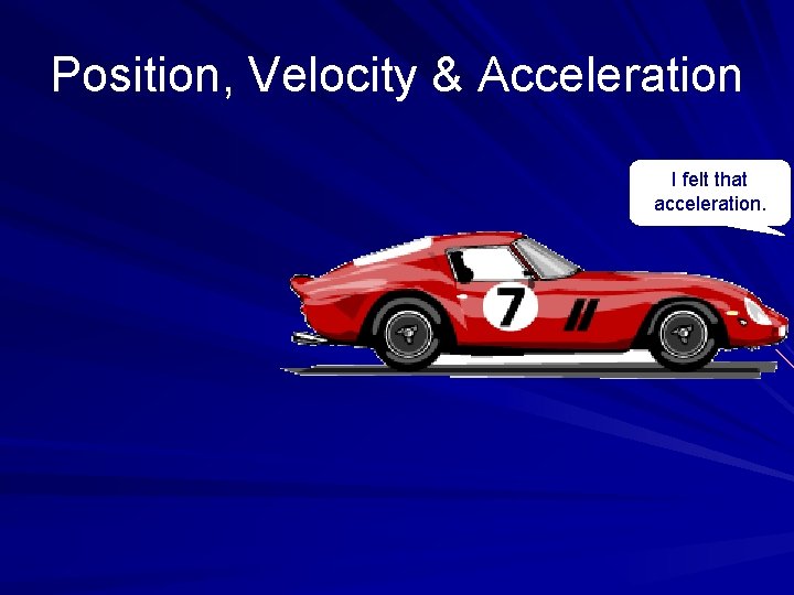 Position, Velocity & Acceleration I felt that acceleration. 