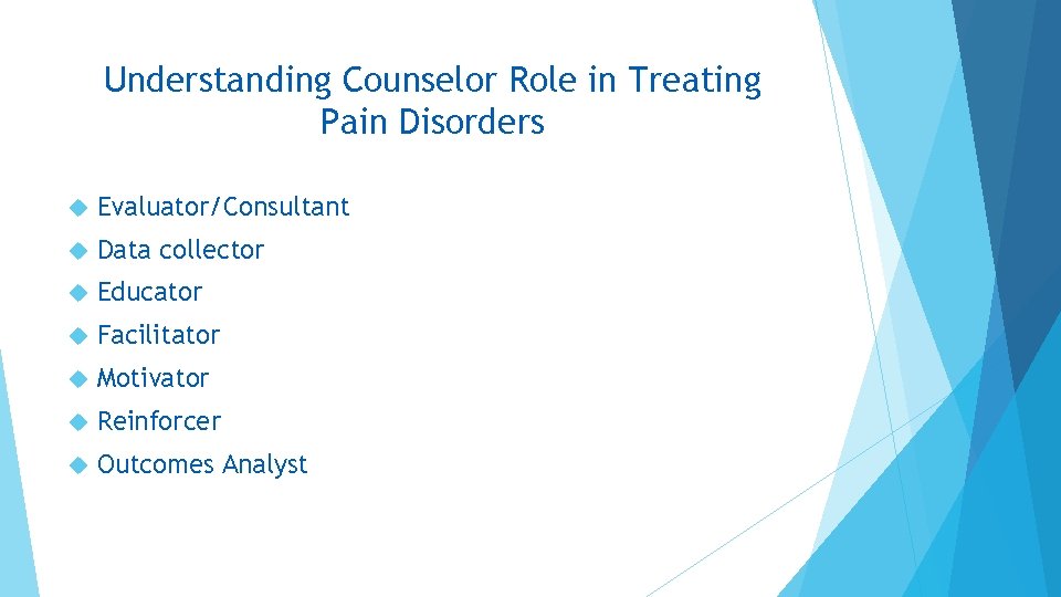 Understanding Counselor Role in Treating Pain Disorders Evaluator/Consultant Data collector Educator Facilitator Motivator Reinforcer