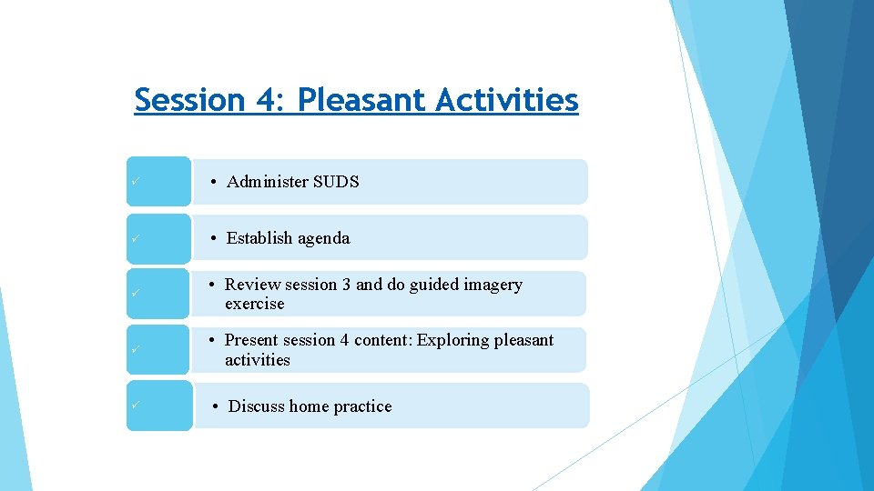Session 4: Pleasant Activities • Administer SUDS • Establish agenda • Review session 3