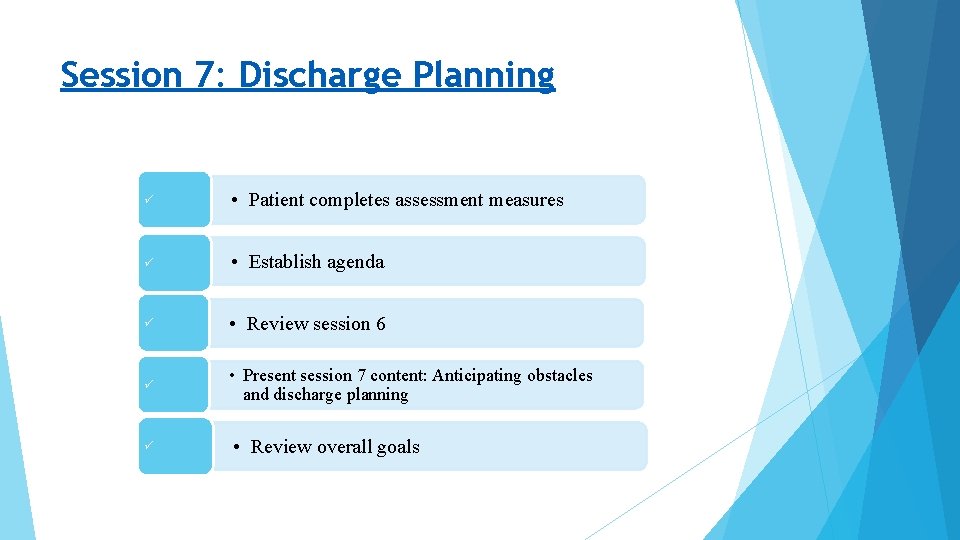 Session 7: Discharge Planning • Patient completes assessment measures • Establish agenda • Review