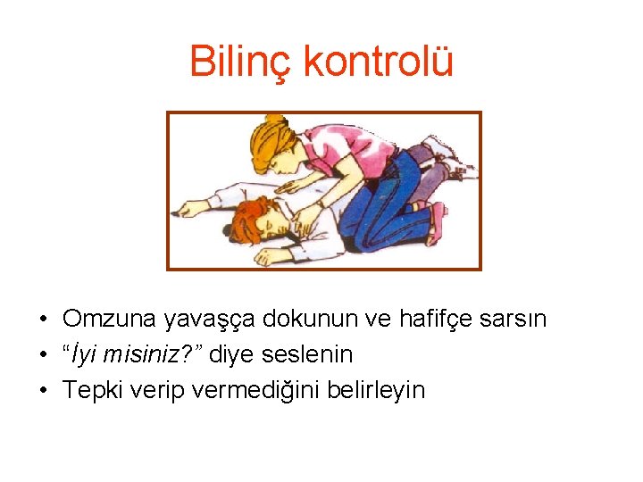 Bilinç kontrolü • Omzuna yavaşça dokunun ve hafifçe sarsın • “İyi misiniz? ” diye