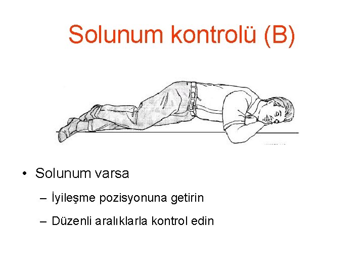 Solunum kontrolü (B) • Solunum varsa – İyileşme pozisyonuna getirin – Düzenli aralıklarla kontrol