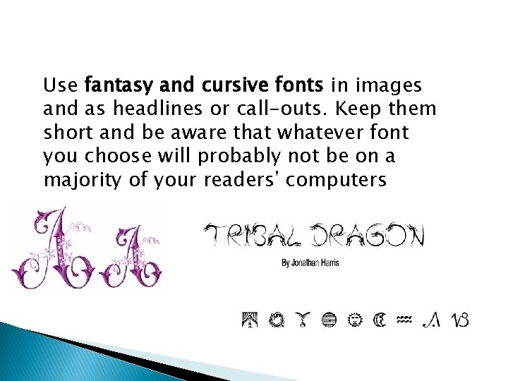 Use fantasy and cursive fonts in images and as headlines or call-outs. Keep them