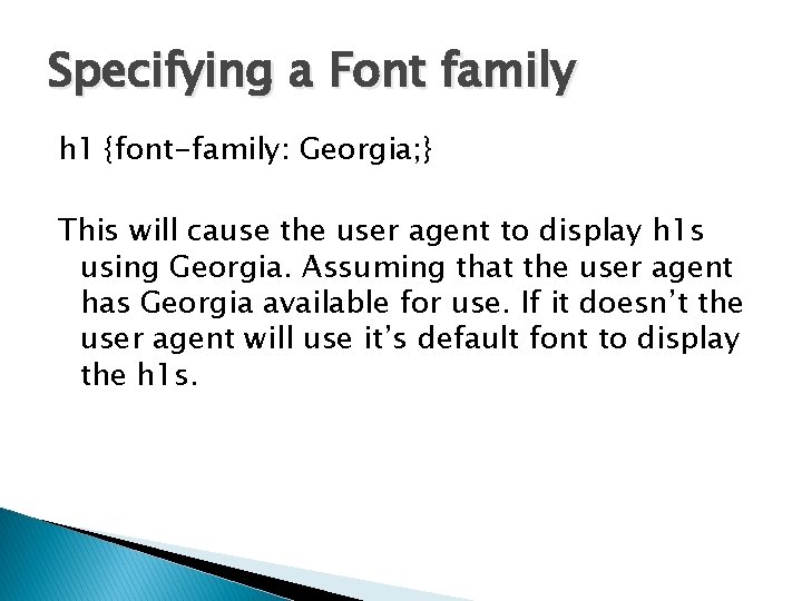 Specifying a Font family h 1 {font-family: Georgia; } This will cause the user