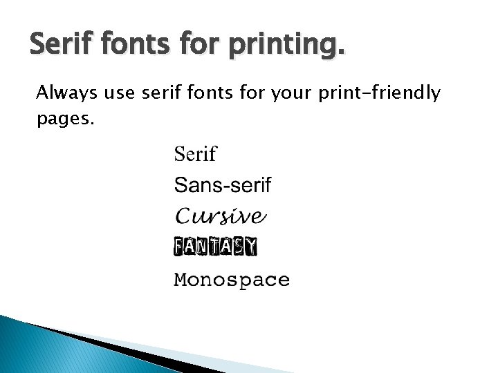 Serif fonts for printing. Always use serif fonts for your print-friendly pages. 