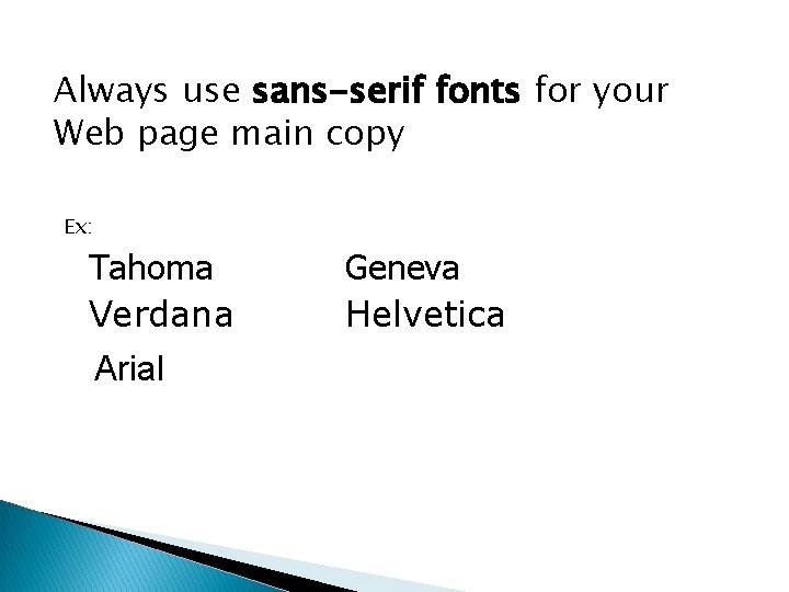 Always use sans-serif fonts for your Web page main copy Ex: Tahoma Verdana Arial